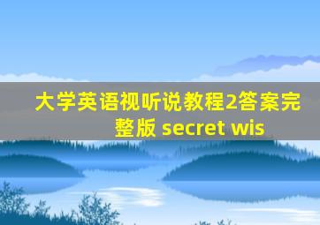 大学英语视听说教程2答案完整版 secret wis